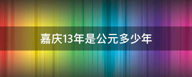 嘉庆13年是公元多少年（嘉庆13年是公元哪一年）