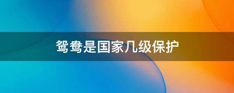 鸳鸯是国家几级保护 鸳鸯属于我国哪个级别的保护动物