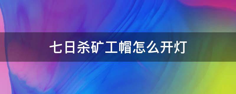 七日杀矿工帽怎么开灯（七日杀矿帽灯按f打不开）