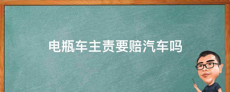 电瓶车主责要赔汽车吗 电瓶车主责是否赔付维修费