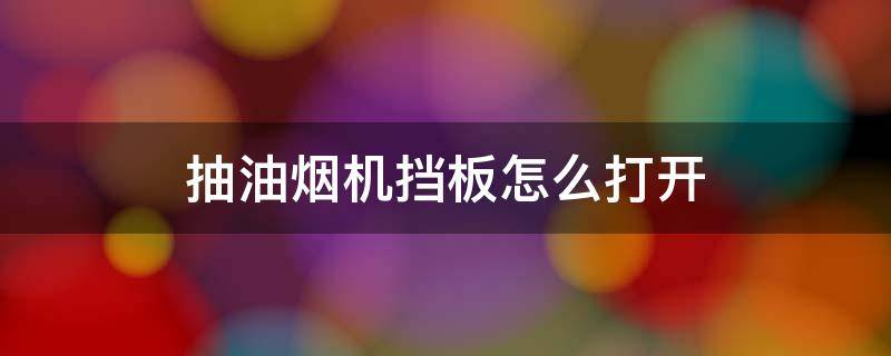 抽油烟机挡板怎么打开 抽油烟机怎么打开挡烟板