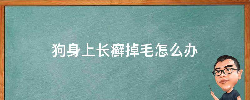 狗身上长癣掉毛怎么办 狗身上长癣掉毛怎么办有没有什么口服的药