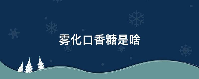 雾化口香糖是啥（雾化口香糖是不是毒品）