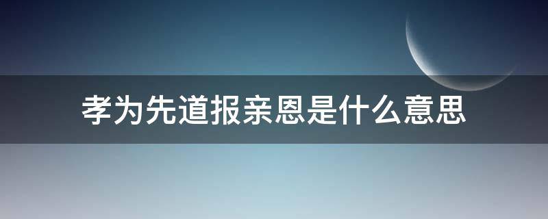 孝为先道报亲恩是什么意思 孝道的意思是什么意思