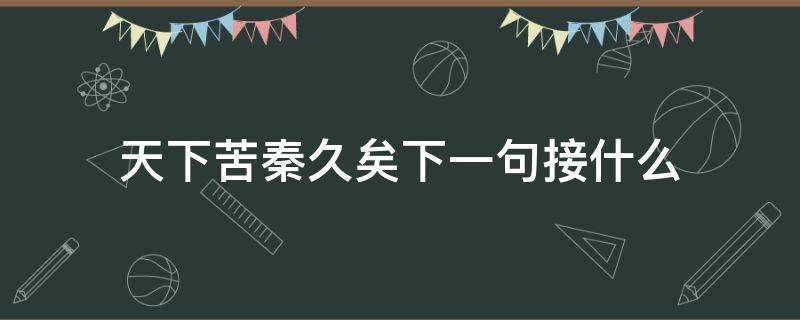 天下苦秦久矣下一句接什么 天下苦秦久矣是谁说的