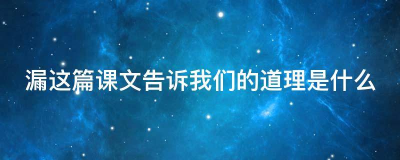 漏这篇课文告诉我们的道理是什么 漏这篇课文告诉我们的道理是什么视频