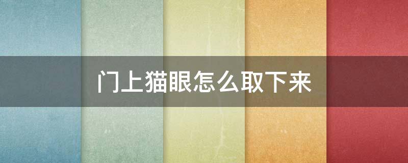 门上猫眼怎么取下来 门的猫眼在外面是可以取下来的