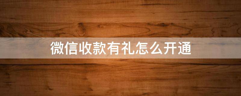 微信收款有礼怎么开通（微信收款有礼怎么开通不了）