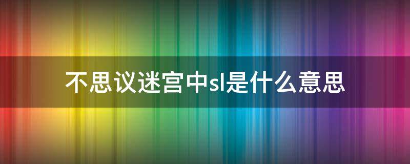 不思议迷宫中sl是什么意思（不可思议的迷宫sl什么意思）