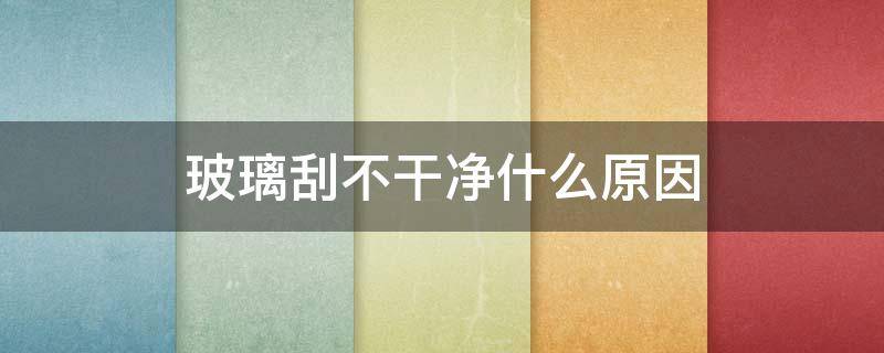玻璃刮不干净什么原因（玻璃刮不净如何处理）