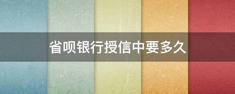 省呗银行授信中要多久 省呗授信一般会通过吗
