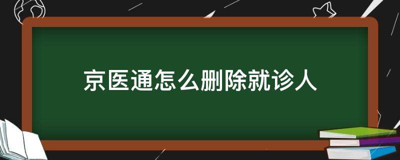 京医通怎么删除就诊人 京医通怎么删除就诊人信息