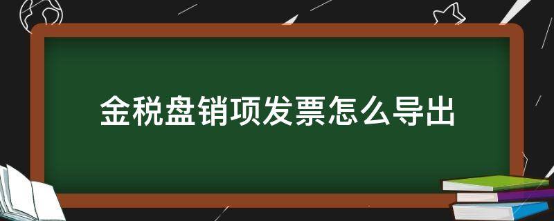金税盘销项发票怎么导出（金税盘销项发票怎么导出来）
