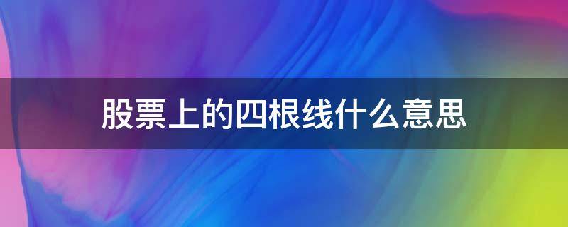 股票上的四根线什么意思 股票里四根线分别是什么意思