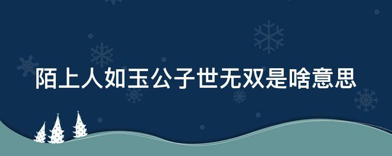 陌上人如玉公子世无双是啥意思 陌上人如玉公子世无双的意思