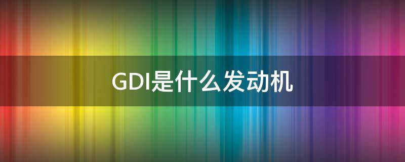 GDI是什么发动机（GDI是什么发动机）