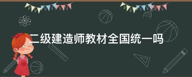 二级建造师教材全国统一吗 二级建造师教材全国统一的吗