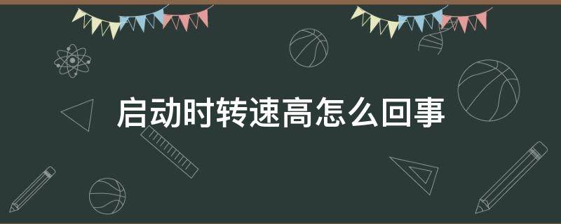 启动时转速高怎么回事（启动转速过高）