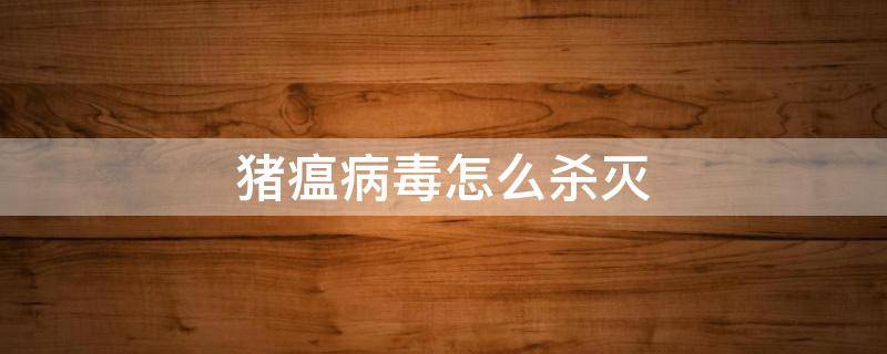 猪瘟病毒怎么杀灭 如何预防猪瘟病毒