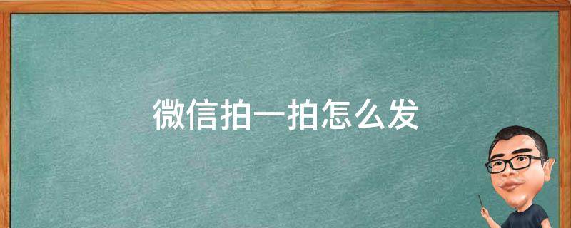 微信拍一拍怎么发（微信拍一拍怎么发送文字）