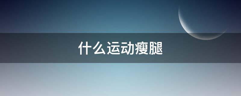 什么运动瘦腿 什么运动瘦腿和屁股