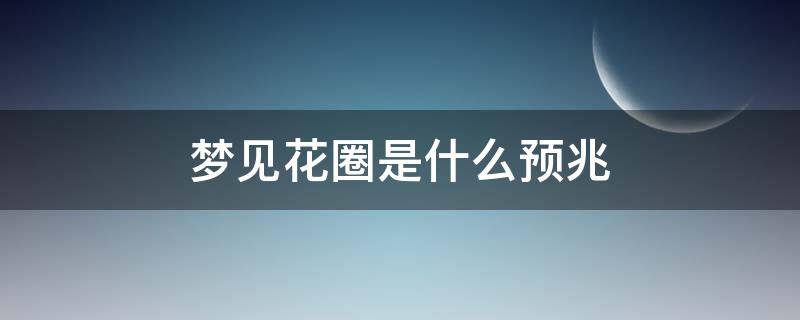 梦见花圈是什么预兆（女人梦见花圈是什么预兆）