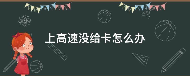 上高速没给卡怎么办（上高速没有给卡怎么办）