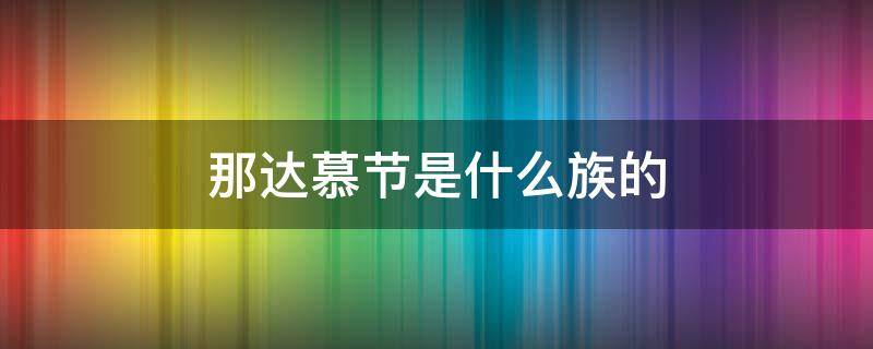 那达慕节是什么族的（那达慕节是什么族的?）