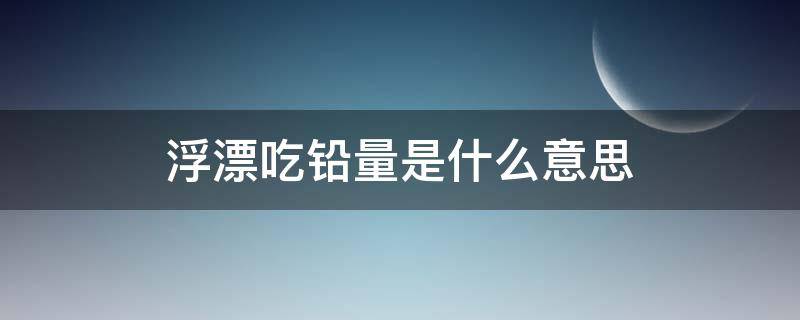 浮漂吃铅量是什么意思 怎么算浮漂吃铅量是多少