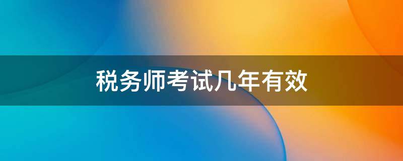 税务师考试几年有效 税务师考试几年