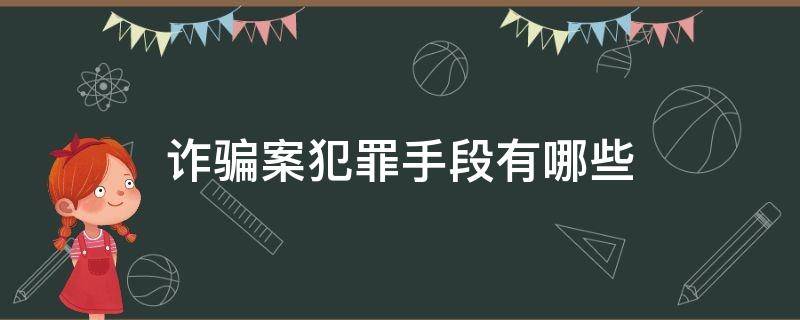诈骗案犯罪手段有哪些（诈骗类型及作案手段）