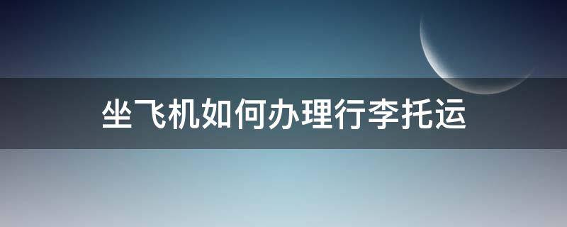 坐飞机如何办理行李托运 坐飞机如何办理行李托运有费用吗