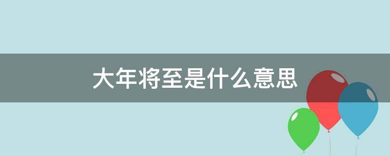 大年将至是什么意思（大年将近是什么意思）