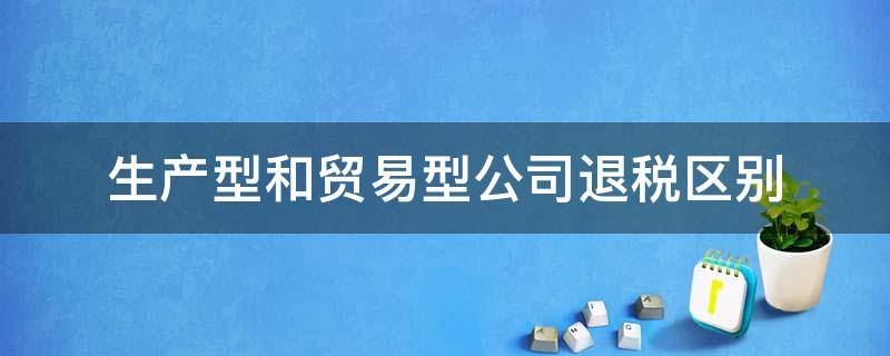 生产型和贸易型公司退税区别（贸易公司退税和生产型退税有啥不同）