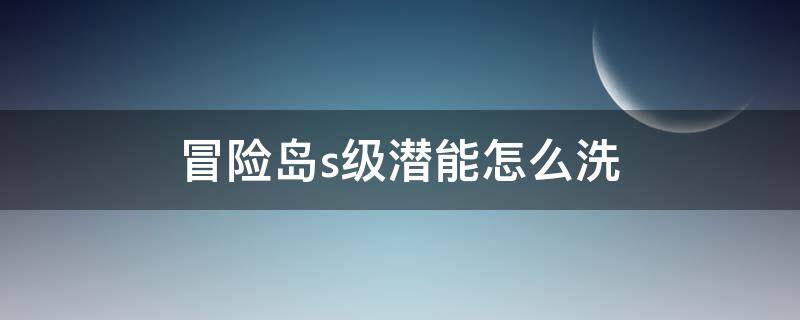 冒险岛s级潜能怎么洗（冒险岛s级潜能怎么洗到A级）