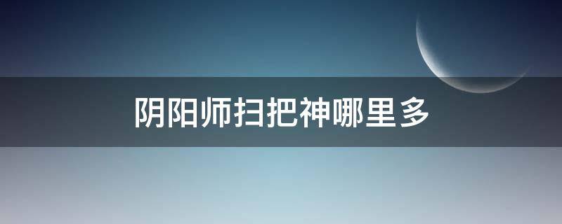阴阳师扫把神哪里多（阴阳师帚神哪里多）