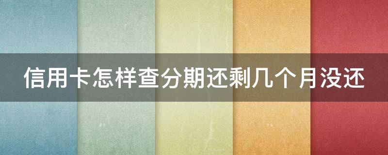 信用卡怎样查分期还剩几个月没还（信用卡怎样查分期还剩几个月没还款）