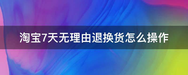 淘宝7天无理由退换货怎么操作 淘宝不支持7天无理由退换货怎么退