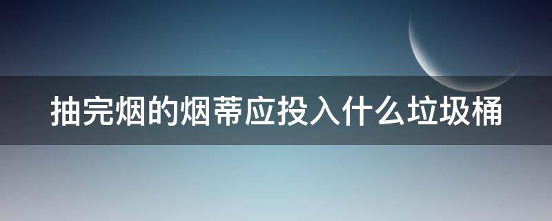 抽完烟的烟蒂应投入什么垃圾桶 抽完烟的烟蒂应投入什么垃圾桶什么颜色的垃圾桶