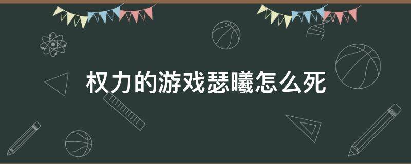 权力的游戏瑟曦怎么死（权力的游戏瑟曦最后的孩子是谁的）