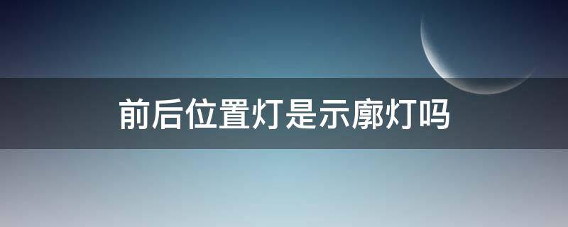 前后位置灯是示廓灯吗（前后位置灯和示廓灯）