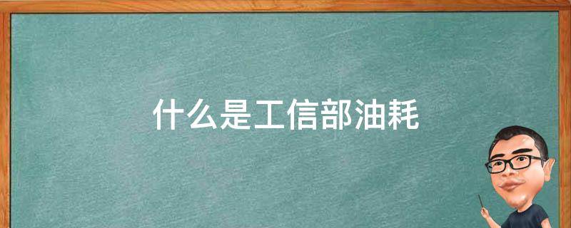 什么是工信部油耗（工信部综合油耗是什么）