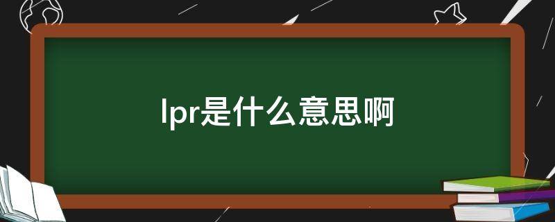 lpr是什么意思啊（lpr是什么意思啊怎么转成固定利率）