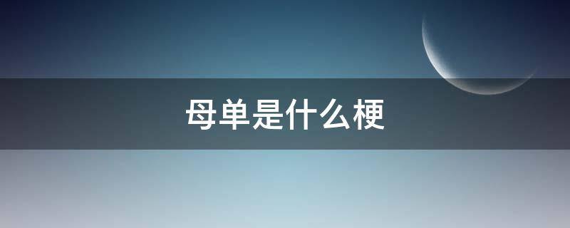 母单是什么梗（母单什么意思啊）