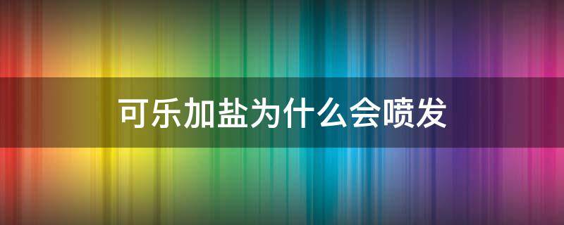 可乐加盐为什么会喷发 可乐加盐为什么会喷发的原理