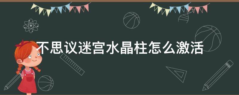 不思议迷宫水晶柱怎么激活 不思议迷宫水晶柱怎样激活