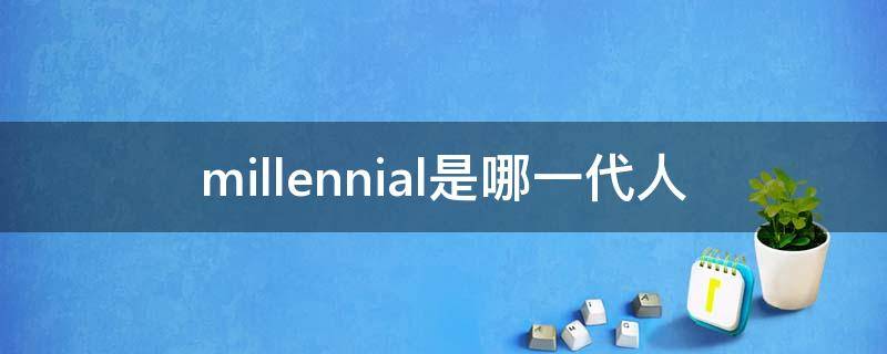 millennial是哪一代人 millennials是哪一代人