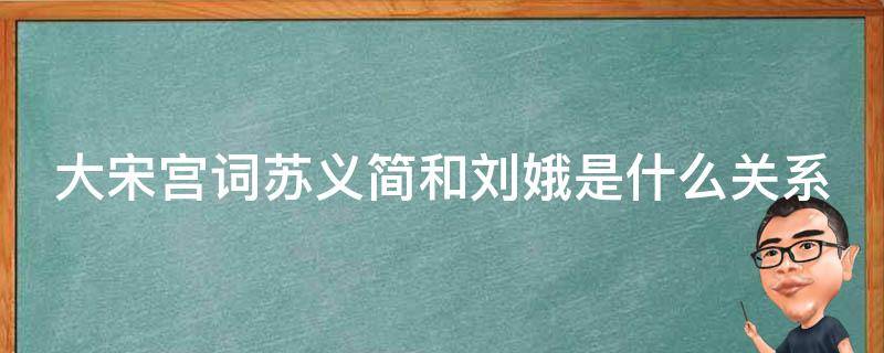 大宋宫词苏义简和刘娥是什么关系 大宋宫词59集苏义简写的什么字