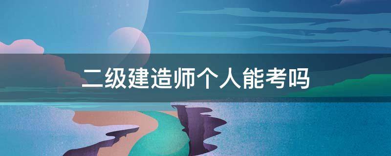 二级建造师个人能考吗 什么样的人能考二级建造师