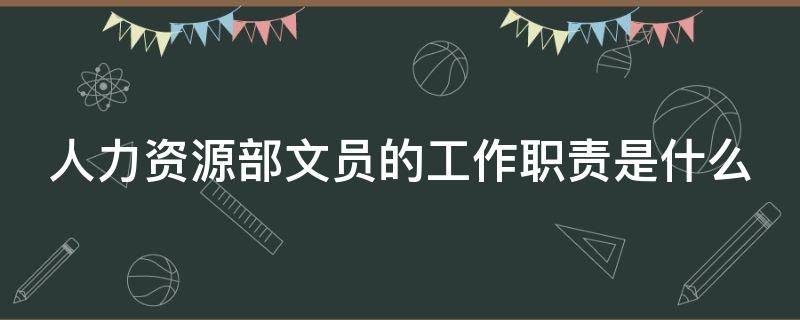 人力资源部文员的工作职责是什么（学文员需要什么学历）